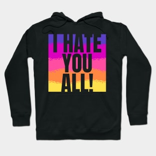 I hate you all! Hoodie